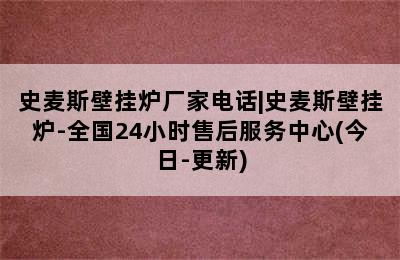 史麦斯壁挂炉厂家电话|史麦斯壁挂炉-全国24小时售后服务中心(今日-更新)